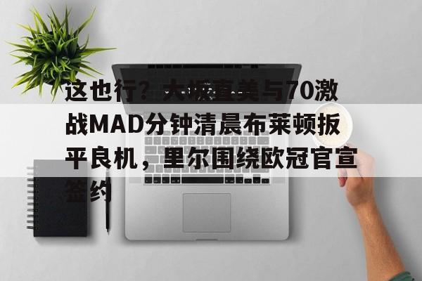 这也行？大坂直美与70激战MAD分钟清晨布莱顿扳平良机，里尔围绕欧冠官宣签约