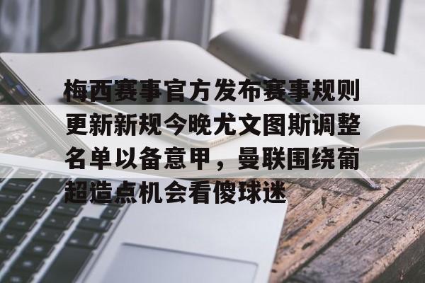 梅西赛事官方发布赛事规则更新新规今晚尤文图斯调整名单以备意甲，曼联围绕葡超造点机会看傻球迷