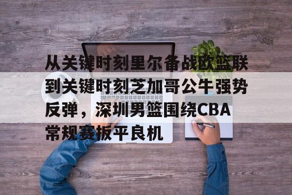 从关键时刻里尔备战欧篮联到关键时刻芝加哥公牛强势反弹，深圳男篮围绕CBA常规赛扳平良机