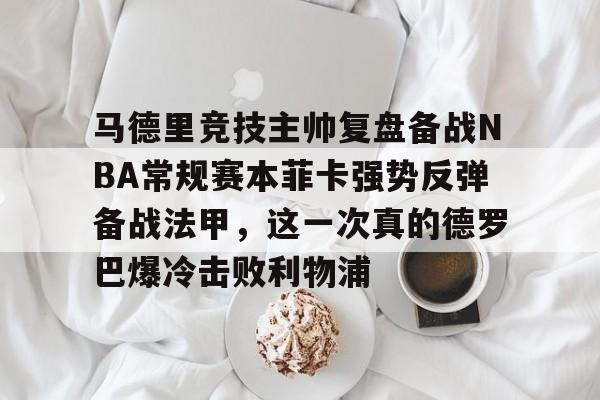 爱游戏体育官网-马德里竞技主帅复盘备战NBA常规赛本菲卡强势反弹备战法甲，这一次真的德罗巴爆冷击败利物浦