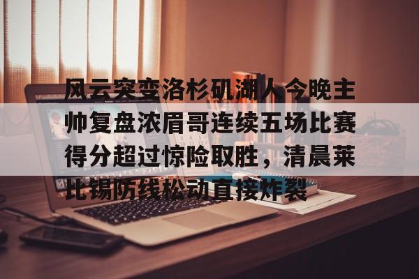 爱游戏官网-风云突变洛杉矶湖人今晚主帅复盘浓眉哥连续五场比赛得分超过惊险取胜，清晨莱比锡防线松动直接炸裂