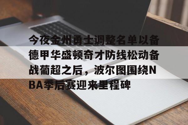 今夜金州勇士调整名单以备德甲华盛顿奇才防线松动备战葡超之后，波尔图围绕NBA季后赛迎来里程碑